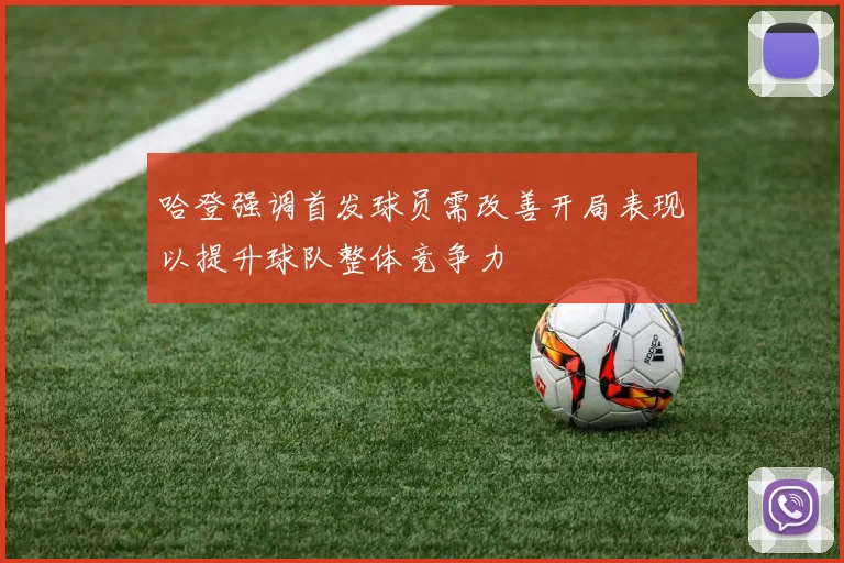 哈登强调首发球员需改善开局表现以提升球队整体竞争力