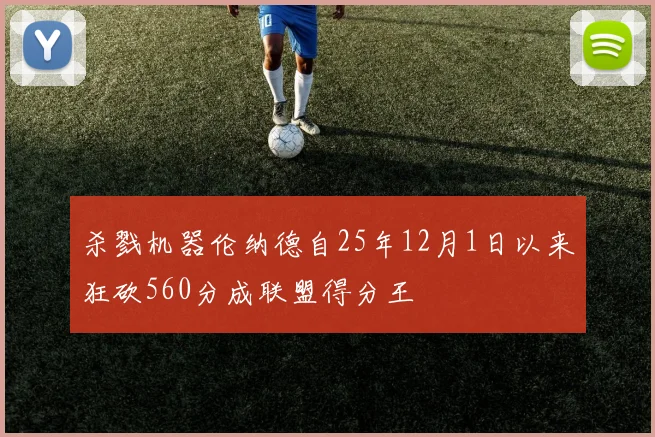 杀戮机器伦纳德自25年12月1日以来狂砍560分成联盟得分王