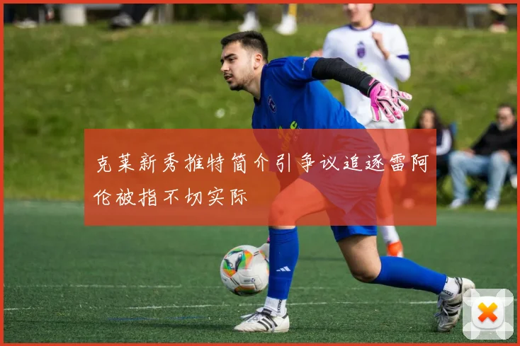 克莱新秀推特简介引争议追逐雷阿伦被指不切实际