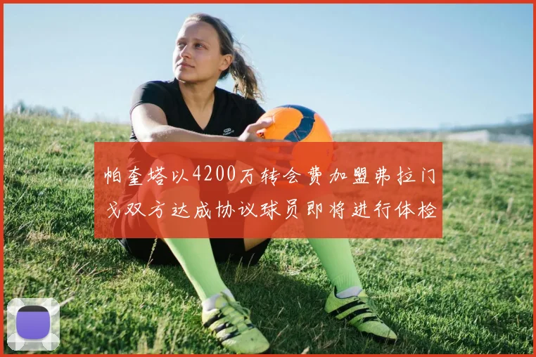 帕奎塔以4200万转会费加盟弗拉门戈双方达成协议球员即将进行体检