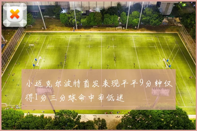 小迈克尔波特首发表现平平9分钟仅得1分三分球命中率低迷