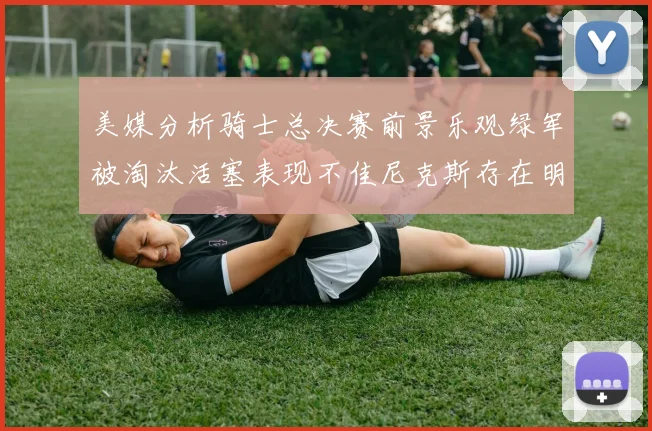 美媒分析骑士总决赛前景乐观绿军被淘汰活塞表现不佳尼克斯存在明显短板