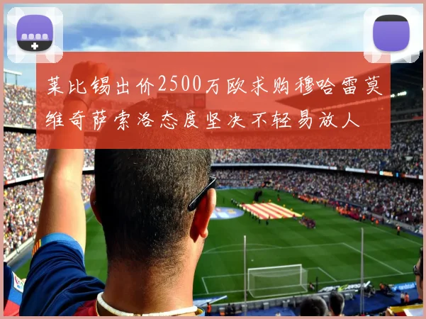 莱比锡出价2500万欧求购穆哈雷莫维奇萨索洛态度坚决不轻易放人