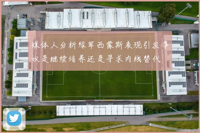 媒体人分析绿军西蒙斯表现引发争议是继续培养还是寻求内线替代
